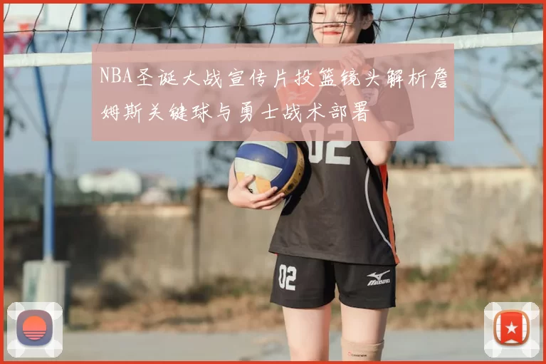 NBA圣诞大战宣传片投篮镜头解析詹姆斯关键球与勇士战术部署