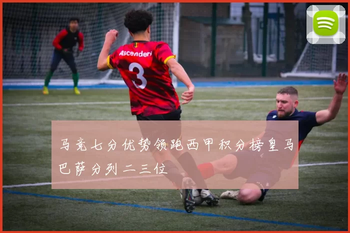 马竞七分优势领跑西甲积分榜皇马巴萨分列二三位