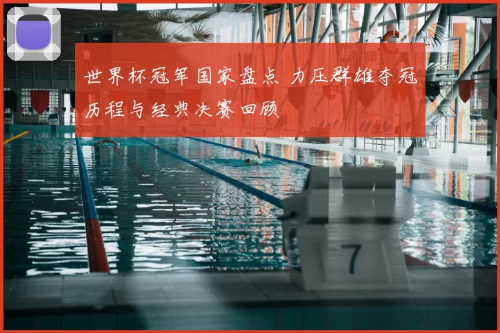 世界杯冠军国家盘点 力压群雄夺冠历程与经典决赛回顾