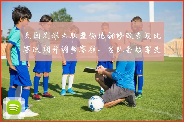 美国足球大联盟场地翻修致多场比赛改期并调整赛程，客队备战需变动