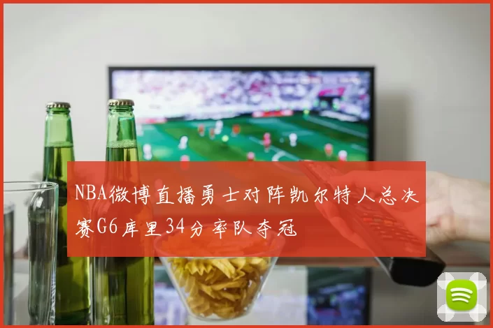 NBA微博直播勇士对阵凯尔特人总决赛G6库里34分率队夺冠