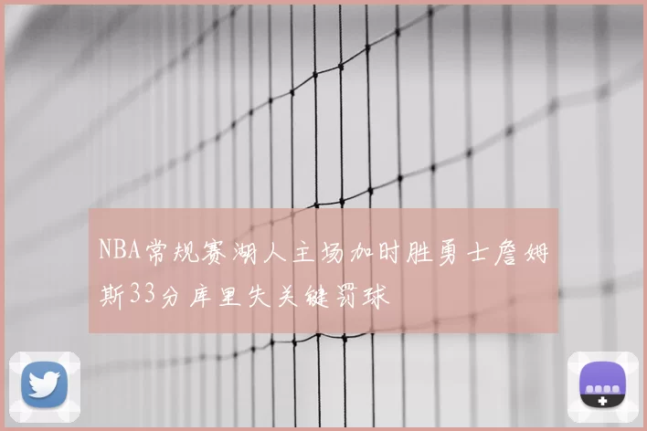 NBA常规赛湖人主场加时胜勇士詹姆斯33分库里失关键罚球
