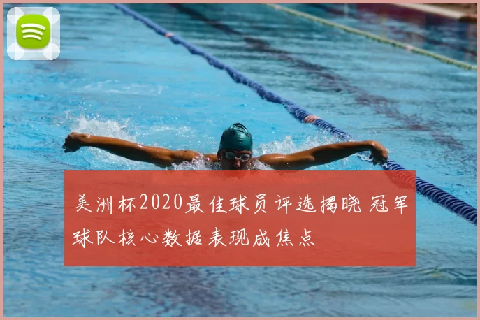 美洲杯2020最佳球员评选揭晓 冠军球队核心数据表现成焦点