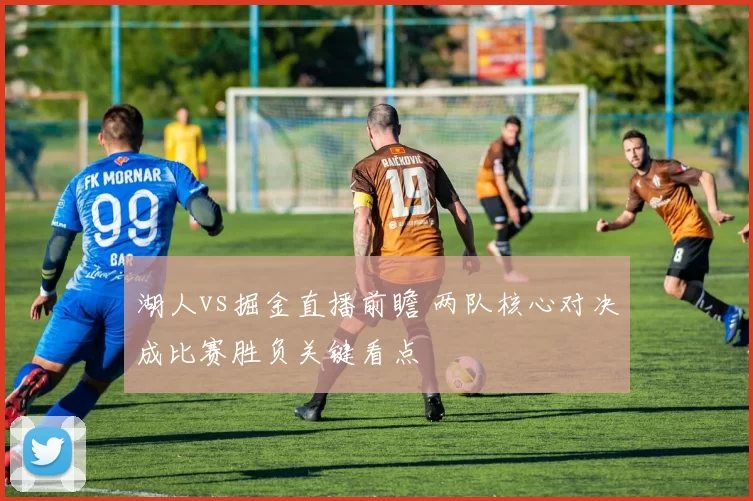 湖人vs掘金直播前瞻 两队核心对决成比赛胜负关键看点