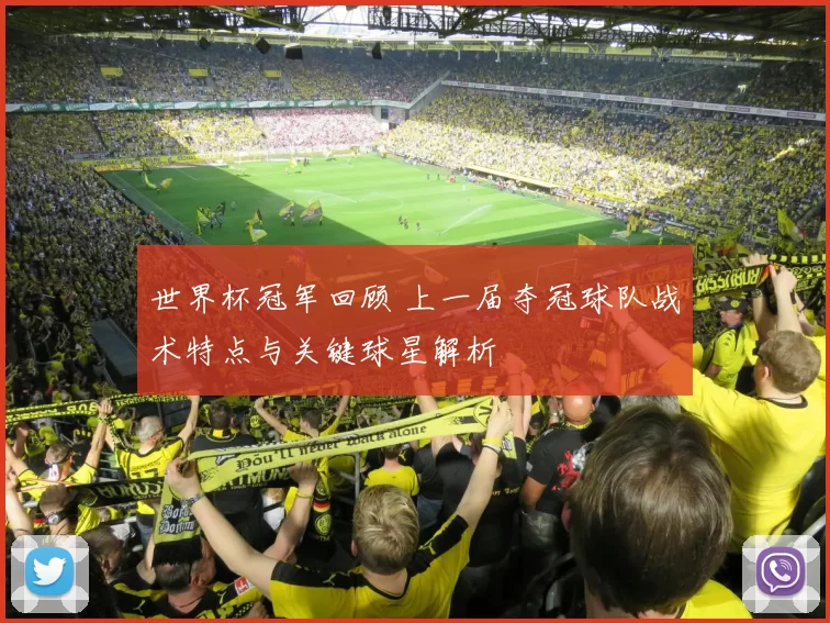 世界杯冠军回顾 上一届夺冠球队战术特点与关键球星解析