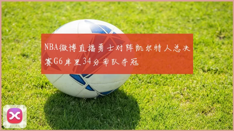 NBA微博直播勇士对阵凯尔特人总决赛G6库里34分率队夺冠