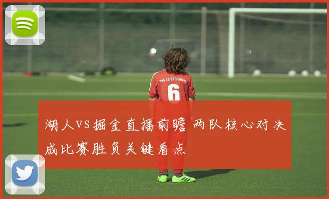 湖人vs掘金直播前瞻 两队核心对决成比赛胜负关键看点