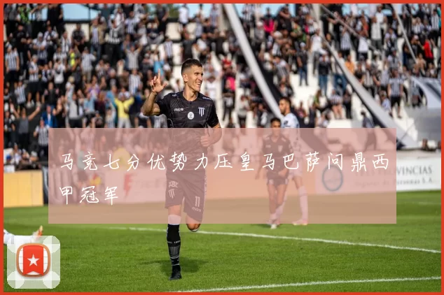 马竞七分优势力压皇马巴萨问鼎西甲冠军