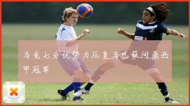 马竞七分优势力压皇马巴萨问鼎西甲冠军