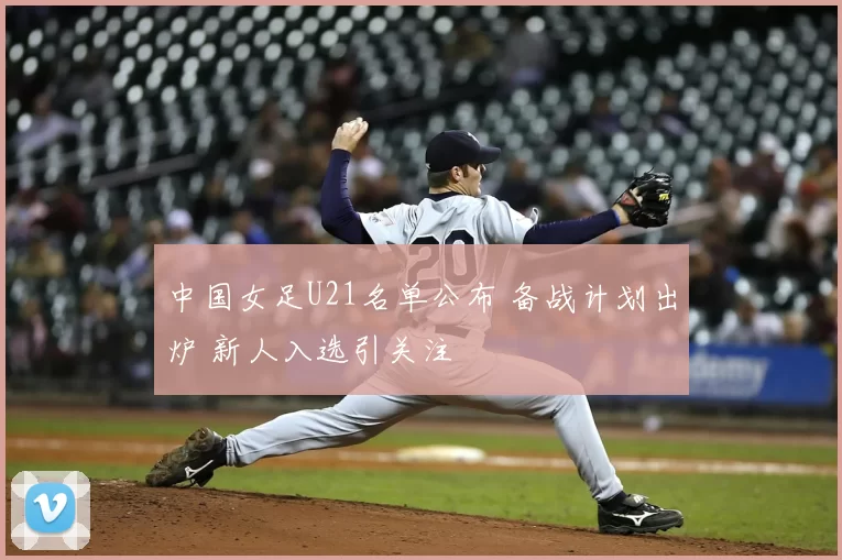 中国女足U21名单公布 备战计划出炉 新人入选引关注