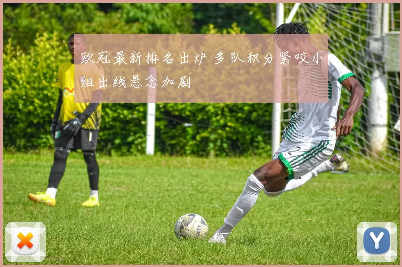 欧冠最新排名出炉 多队积分紧咬小组出线悬念加剧
