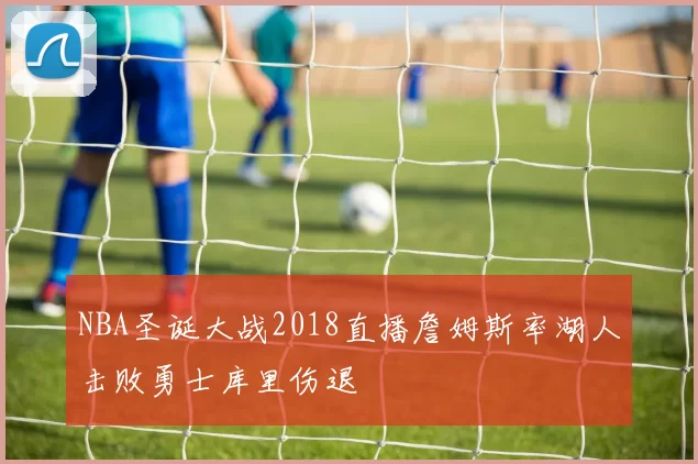 NBA圣诞大战2018直播詹姆斯率湖人击败勇士库里伤退