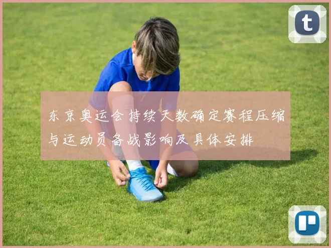 东京奥运会持续天数确定赛程压缩与运动员备战影响及具体安排