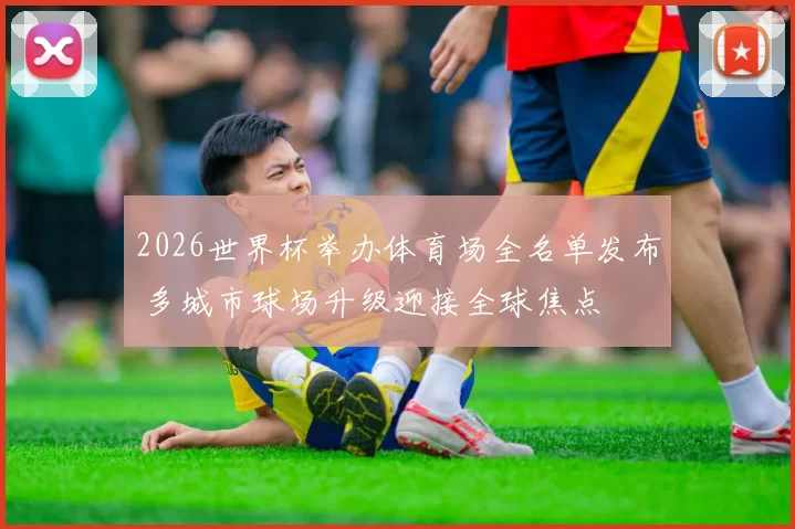 2026世界杯举办体育场全名单发布 多城市球场升级迎接全球焦点