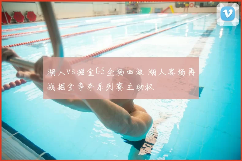 湖人vs掘金G5全场回放 湖人客场再战掘金争夺系列赛主动权