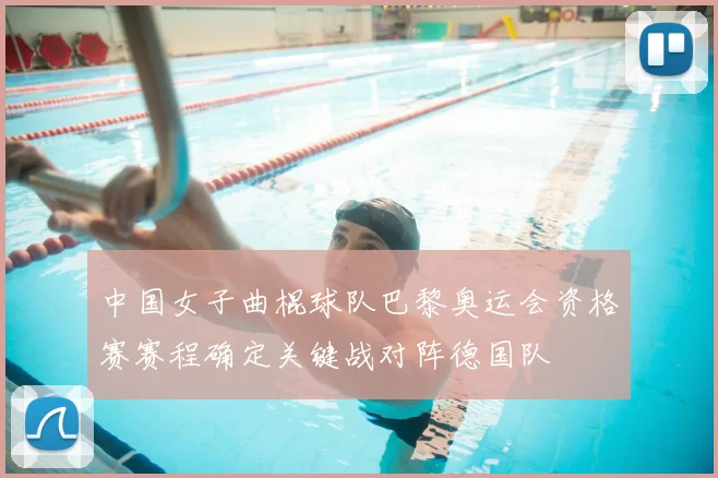 中国女子曲棍球队巴黎奥运会资格赛赛程确定关键战对阵德国队