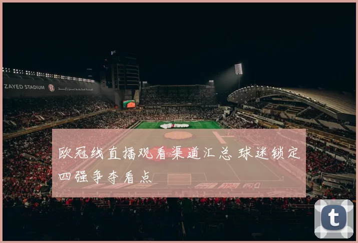 欧冠线直播观看渠道汇总 球迷锁定四强争夺看点