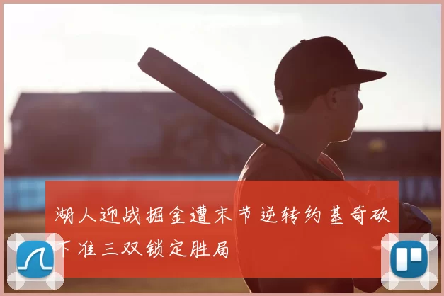 湖人迎战掘金遭末节逆转约基奇砍下准三双锁定胜局