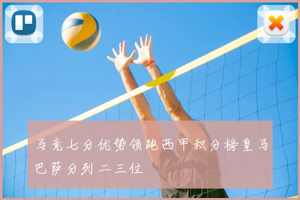 马竞七分优势领跑西甲积分榜皇马巴萨分列二三位